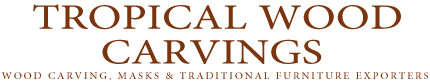 Tropical Wood Carvings - WOOD Carving, MASKS & TRADITIONAL FURNITURE